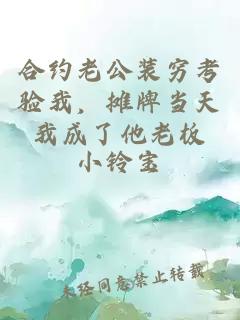 合約老公裝窮考驗我，攤牌當(dāng)天我成了他老板